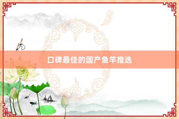 口碑最佳的国产鱼竿推选