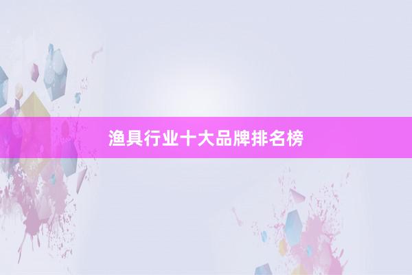 渔具行业十大品牌排名榜