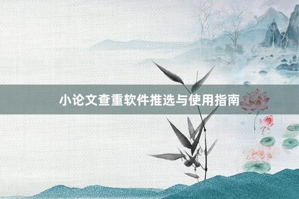 小论文查重软件推选与使用指南