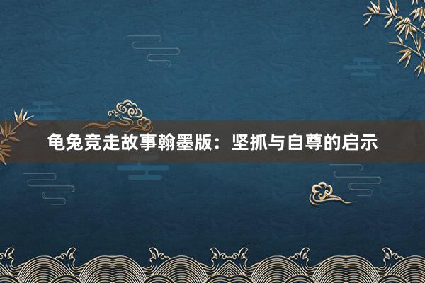 龟兔竞走故事翰墨版:坚抓与自尊的启示