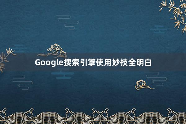 Google搜索引擎使用妙技全明白